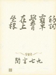 坐在学霸的大紫根上背单词视频