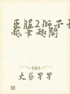 臣服2狮子和卓越笔趣阁