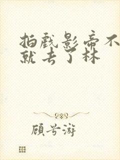 拍戏影帝不小心就去了林