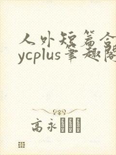 人外短篇合集bycplus笔趣阁