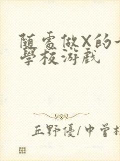 随处做X的世界学校游戏