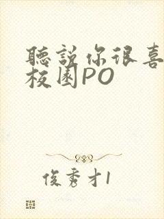 听说你很喜欢我校园PO