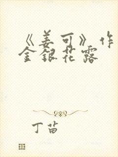 《姜可》作者:金银花露