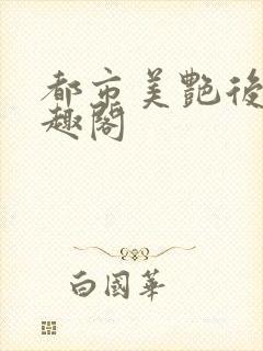 都市美艳后宫笔趣阁