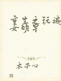 重生之玩遍香港女明星