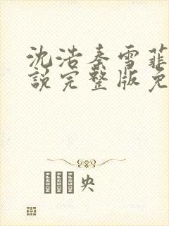 沈浩秦雪菲的小说完整版免费笔趣阁