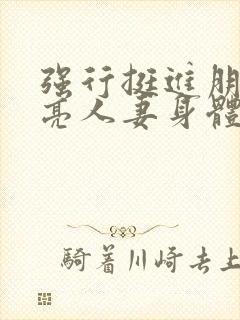 强行挺进朋友漂亮人妻身体