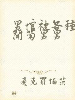 男倌被各种玉势开菊男男