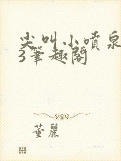 尖叫小喷泉1v3笔趣阁