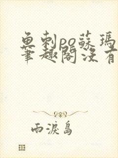 鱼刺po苏玛丽笔趣阁没有拼音