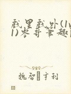 戏里戏外(1v1)岑哥笔趣阁