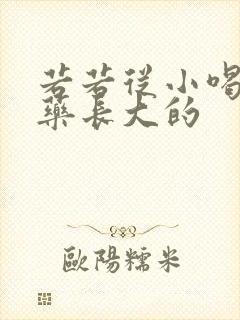 若若从小喝催乳药长大的