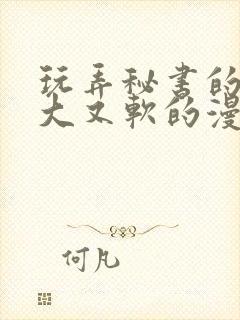 玩弄秘书的奶又大又软的漫画