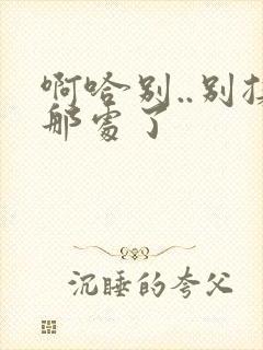 啊哈别..别揉那处了