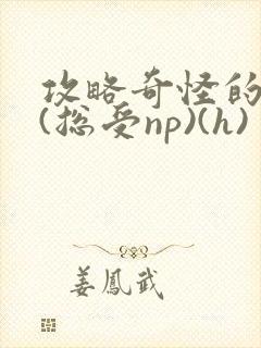 攻略奇怪的世界(总受np)(h)