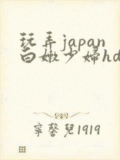 玩弄japan白嫩少妇hd小说