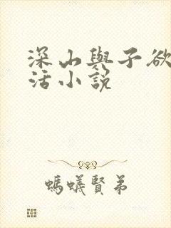 深山与子欲乱生活小说