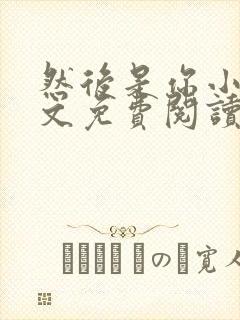 然后是你小说全文免费阅读