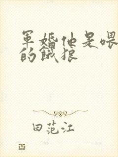 军婚他是喂不饱的饿狼