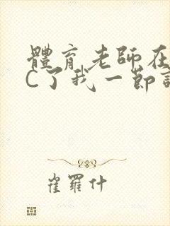 体育老师在单杠C了我一节课网