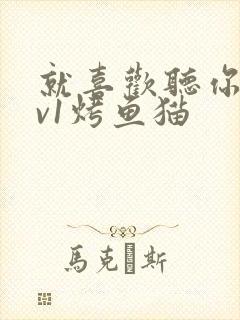 就喜欢听你叫1v1烤鱼猫