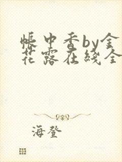 帐中香by金银花露在线全文免费阅读
