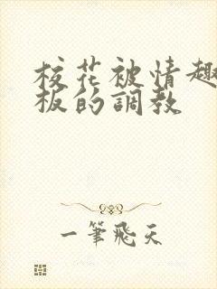 校花被情趣店老板的调教