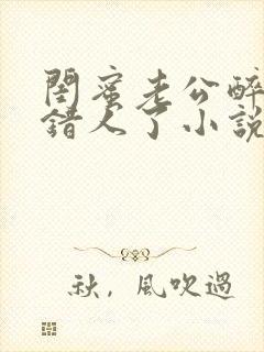 闺蜜老公醉酒认错人了小说全文阅读