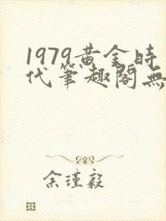 1979黄金时代笔趣阁无弹窗无错版