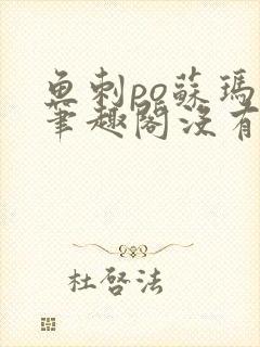 鱼刺po苏玛丽笔趣阁没有拼音