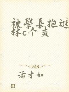 被学长抱进小树林c个爽