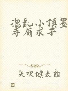 混乱小镇墨池砚寺庙求子