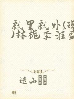 戏里戏外(现场)林栀季淮盛笔趣阁