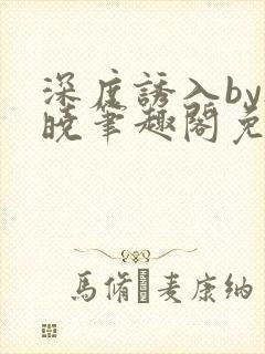 深度诱入by欲晓笔趣阁免费阅读小说