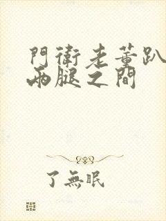 门卫老董趴在我两腿之间