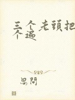 三个老头把我啃个遍