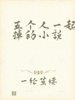 五个人一起会坏掉的小说