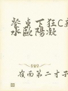 餐桌下狂C亲女水欧阳凝