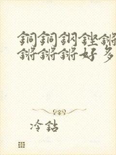 铜铜钢铿锵锵锵锵锵锵好多少阅读