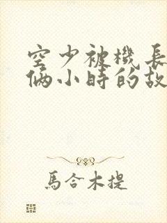 空少被机长狂躁俩小时的故事