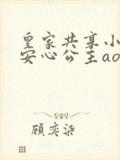 皇家共享小公主安心公主aor免费阅读