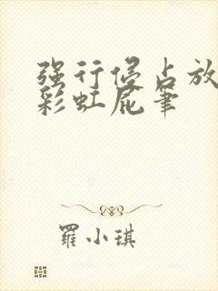 强行侵占放了个彩虹屁笔