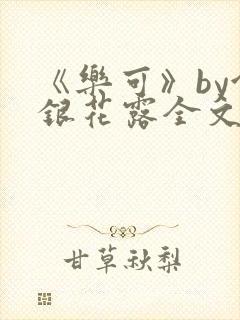 《乐可》by金银花露全文免费阅读