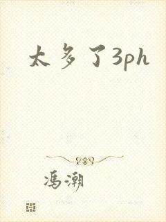 太多了3ph