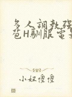 多人调教强行破苞H驯服电影