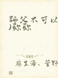 师父不可以(限)弥弥