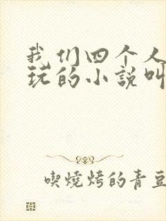 我们四个人换着玩的小说叫什么