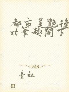 都市美艳后宫txt笔趣阁下载