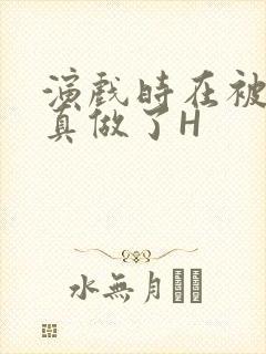 演戏时在被子里真做了H