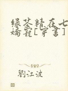 绿茶精在七零被娇宠[穿书]